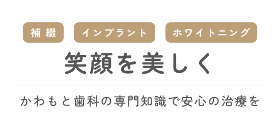笑顔を美しく かわもと歯科の専門知識で安心の治療を